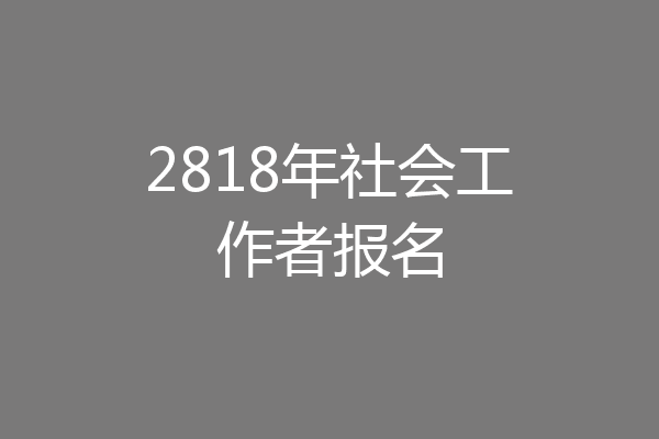2818年社会工作者报名