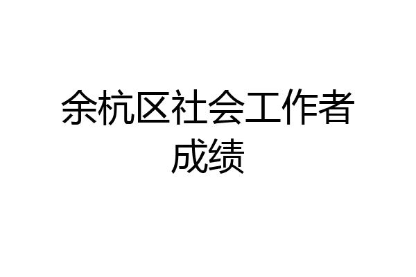 余杭区社会工作者成绩
