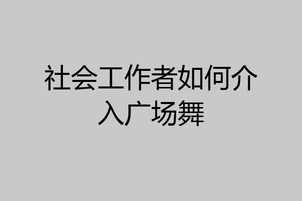 社会工作者如何介入广场舞
