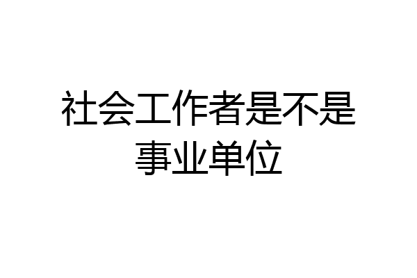 社会工作者是不是事业单位