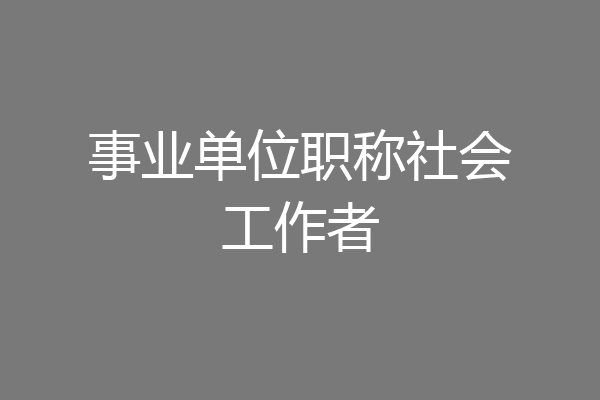 事业单位职称社会工作者