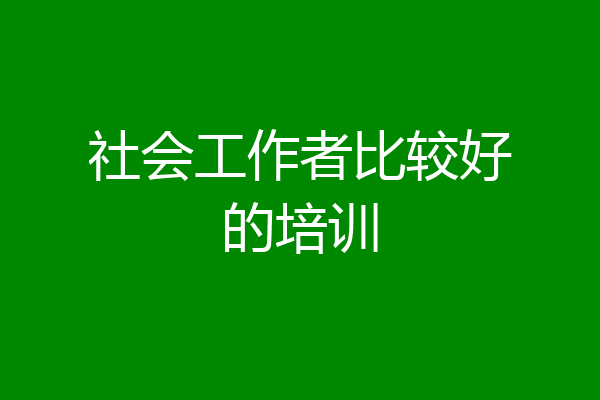 社会工作者比较好的培训