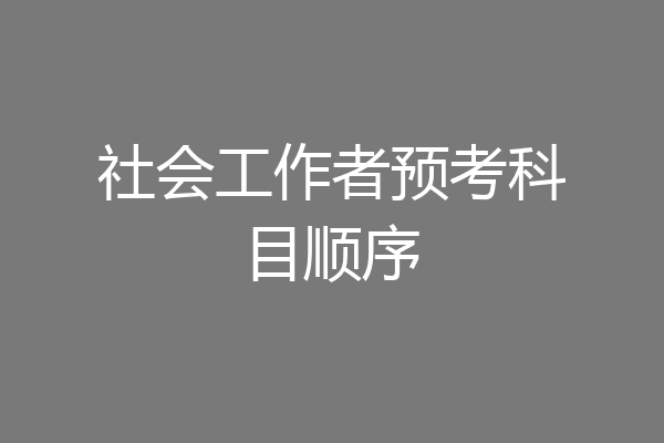 社会工作者预考科目顺序