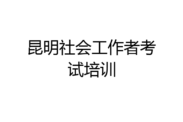昆明社会工作者考试培训