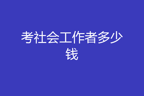 考社会工作者多少钱