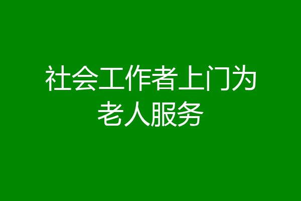 社会工作者上门为老人服务