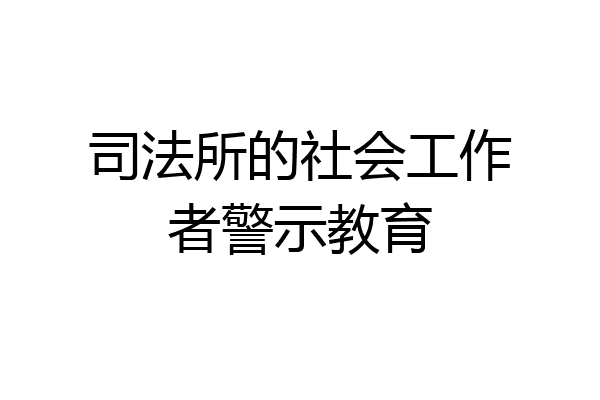 司法所的社会工作者警示教育