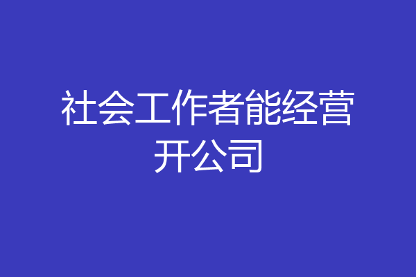 社会工作者能经营开公司