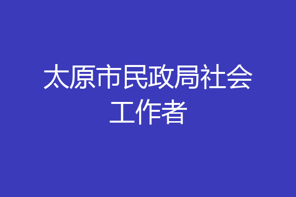 太原市民政局社会工作者