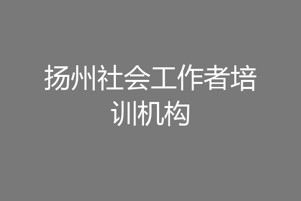 扬州社会工作者培训机构
