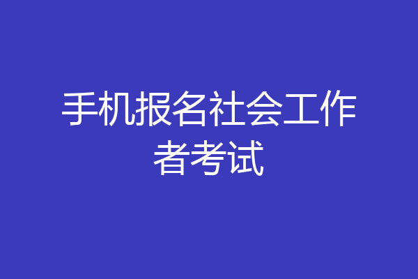 手机报名社会工作者考试