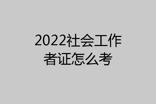 2022社会工作者证怎么考