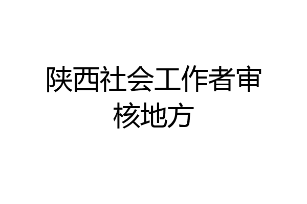 陕西社会工作者审核地方