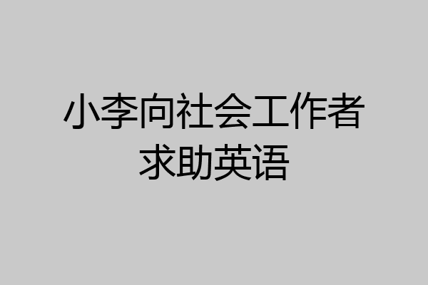 小李向社会工作者求助英语