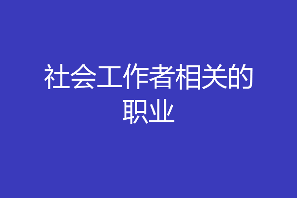 社会工作者相关的职业