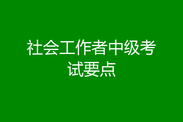 社会工作者中级考试要点