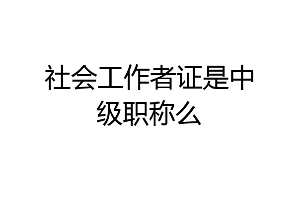 社会工作者证是中级职称么