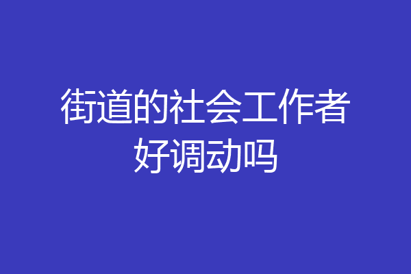 街道的社会工作者好调动吗