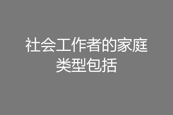 社会工作者的家庭类型包括