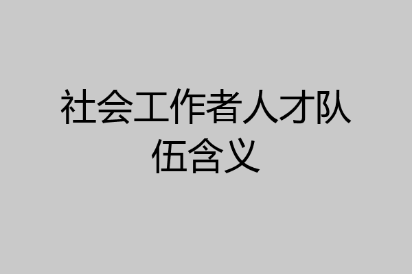 社会工作者人才队伍含义