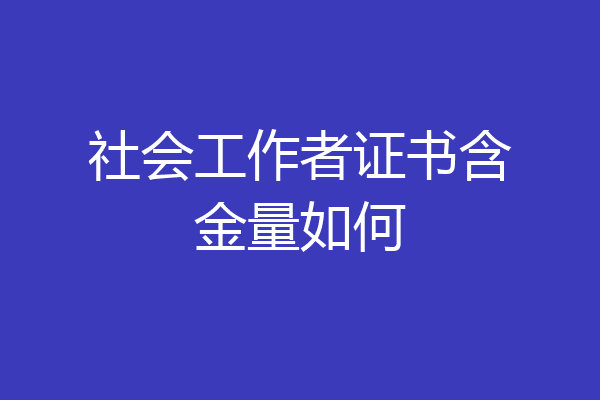 社会工作者证书含金量如何