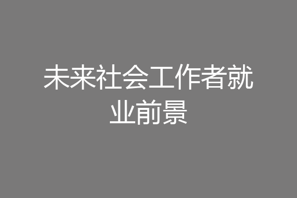 未来社会工作者就业前景