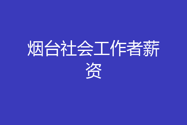 烟台社会工作者薪资