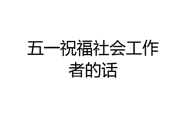 五一祝福社会工作者的话