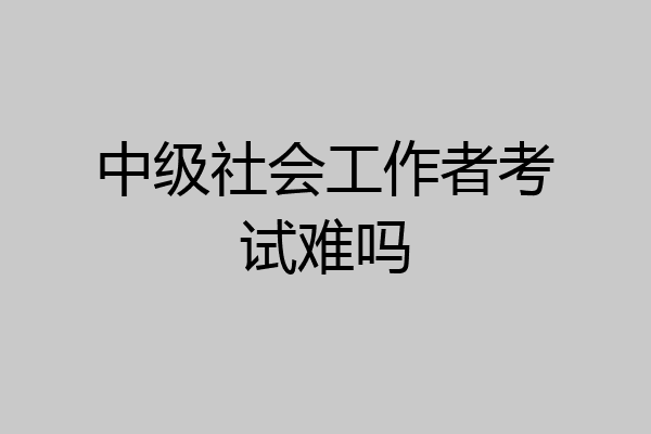 中级社会工作者考试难吗