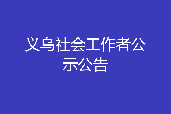 义乌社会工作者公示公告