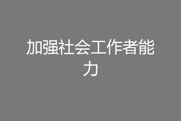 加强社会工作者能力