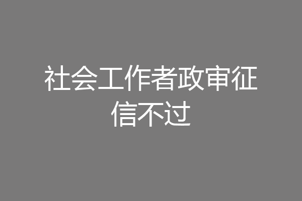 社会工作者政审征信不过