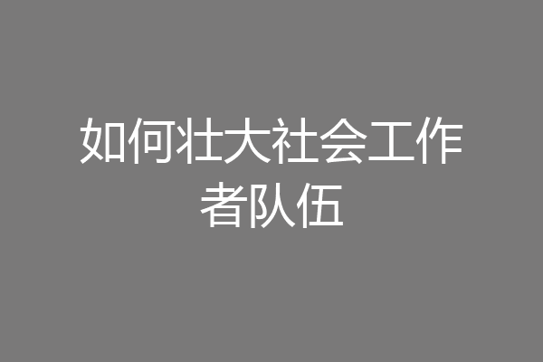 如何壮大社会工作者队伍