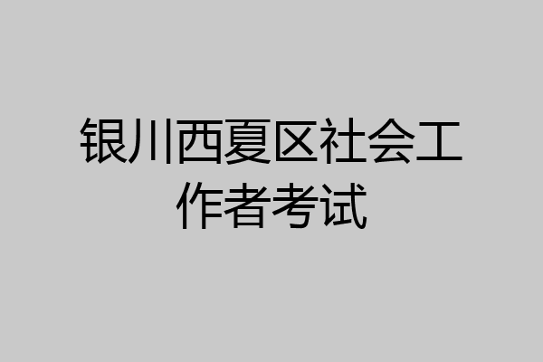 银川西夏区社会工作者考试