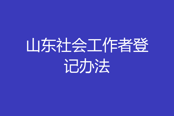 山东社会工作者登记办法