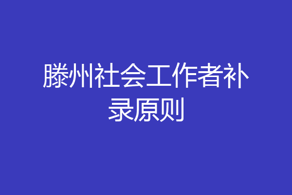 滕州社会工作者补录原则