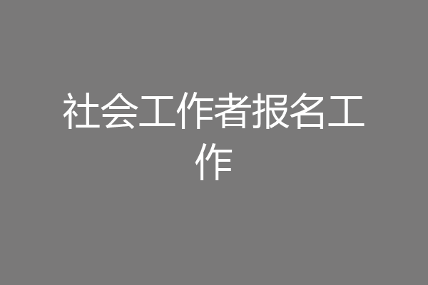 社会工作者报名工作