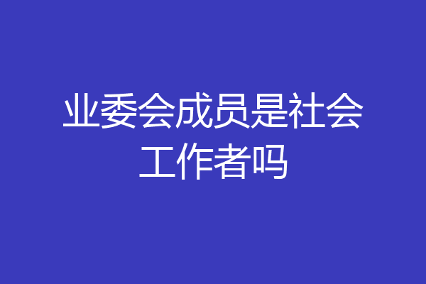 业委会成员是社会工作者吗