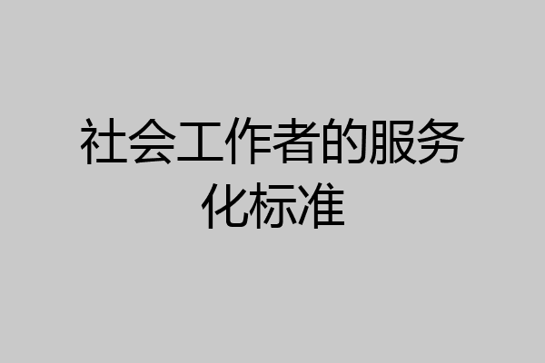 社会工作者的服务化标准