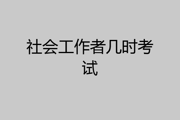 社会工作者几时考试