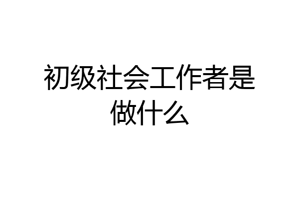 初级社会工作者是做什么
