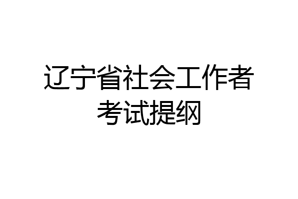辽宁省社会工作者考试提纲