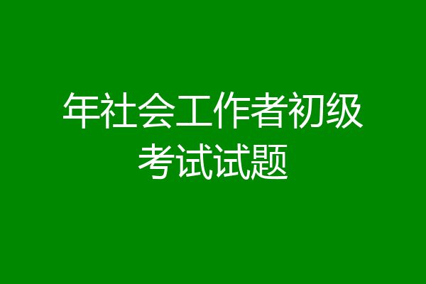年社会工作者初级考试试题