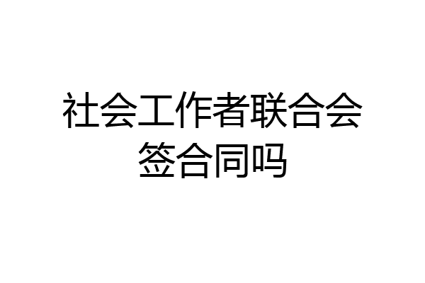 社会工作者联合会签合同吗