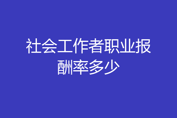 社会工作者职业报酬率多少