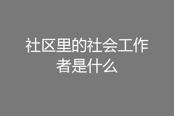 社区里的社会工作者是什么