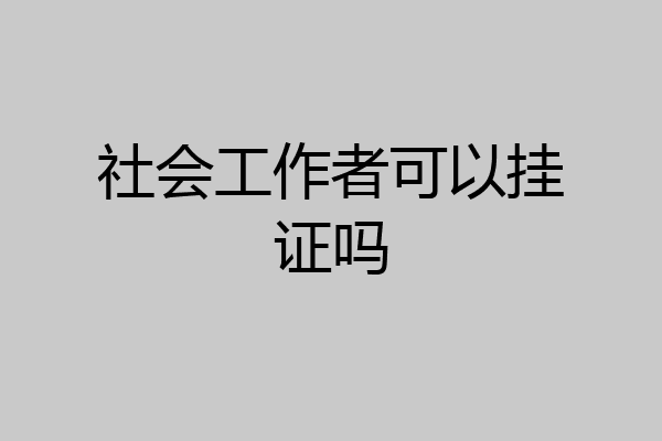 社会工作者可以挂证吗