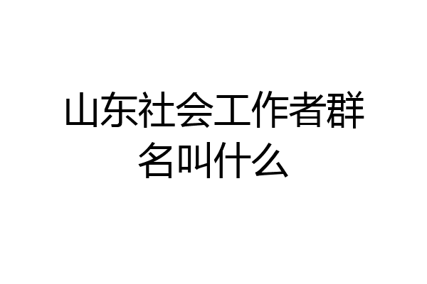 山东社会工作者群名叫什么