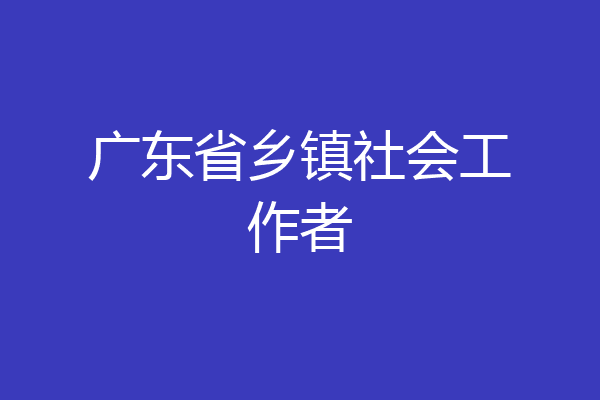 广东省乡镇社会工作者