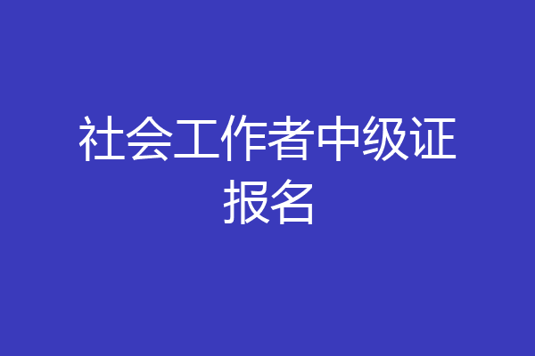 社会工作者中级证报名